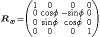 \mathbf{R_{x}}=\left(\begin{array}{cccc}
1 & 0 & 0 & 0 \\
0 & cos \phi & - sin \phi & 0 \\
0 & sin \phi & cos \phi & 0 \\
0 & 0 & 0 & 1 \\
\end{array}\right)
